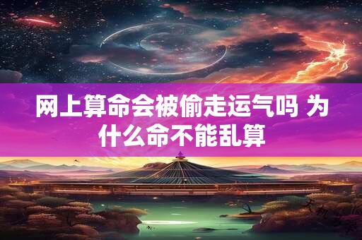 网上算命会被偷走运气吗 为什么命不能乱算