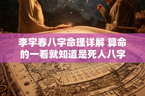 李宇春八字命理详解 算命的一看就知道是死人八字