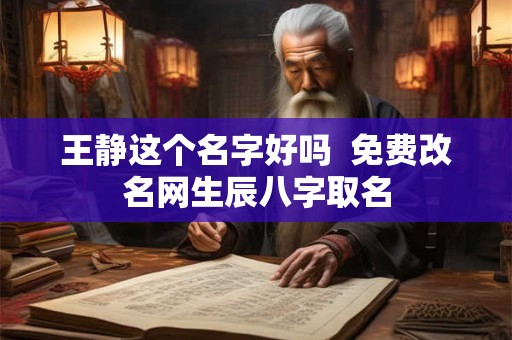 王静这个名字好吗  免费改名网生辰八字取名