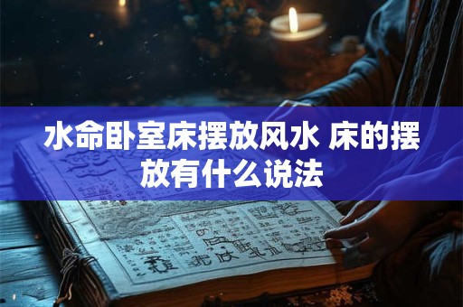 水命卧室床摆放风水 床的摆放有什么说法