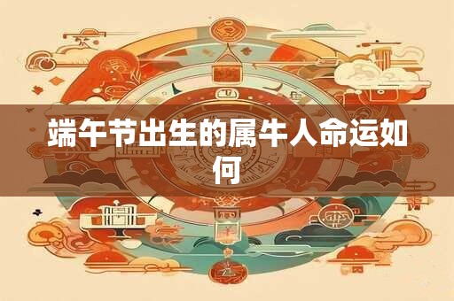 端午节出生的属牛人命运如何