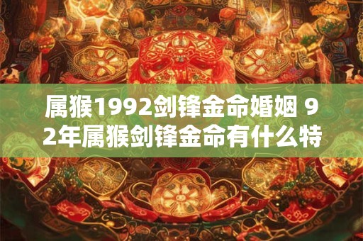属猴1992剑锋金命婚姻 92年属猴剑锋金命有什么特点