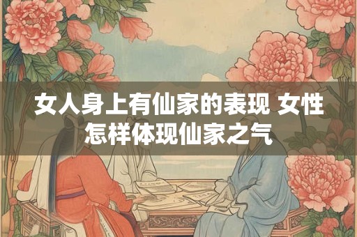 女人身上有仙家的表现 女性怎样体现仙家之气