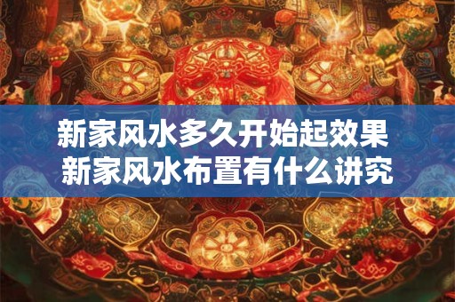 新家风水多久开始起效果 新家风水布置有什么讲究