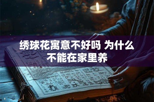 绣球花寓意不好吗 为什么不能在家里养
