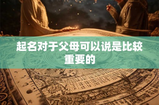 起名对于父母可以说是比较重要的