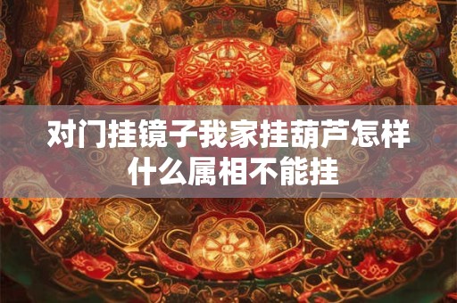 对门挂镜子我家挂葫芦怎样 什么属相不能挂