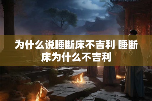 为什么说睡断床不吉利 睡断床为什么不吉利