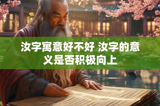 汝字寓意好不好 汝字的意义是否积极向上