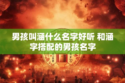 男孩叫涵什么名字好听 和涵字搭配的男孩名字