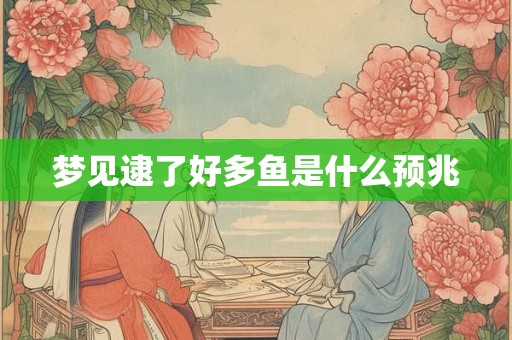 梦见逮了好多鱼是什么预兆