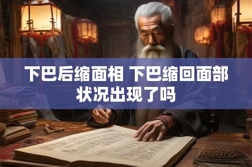 下巴后缩面相 下巴缩回面部状况出现了吗