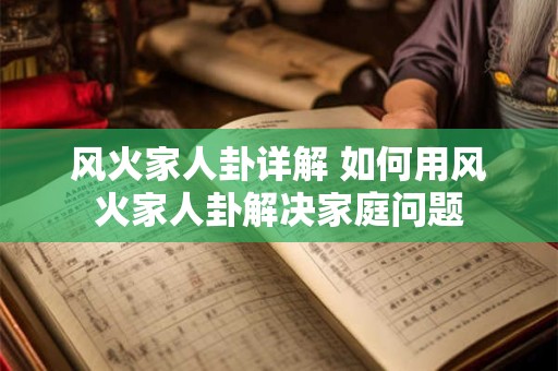 风火家人卦详解 如何用风火家人卦解决家庭问题