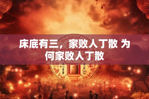 床底有三，家败人丁散 为何家败人丁散