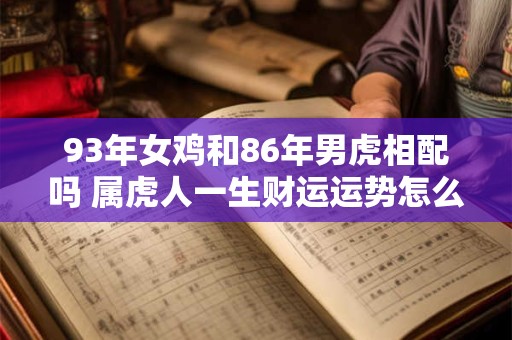93年女鸡和86年男虎相配吗 属虎人一生财运运势怎么样