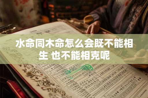 水命同木命怎么会既不能相生 也不能相克呢
