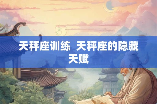 天秤座训练  天秤座的隐藏天赋