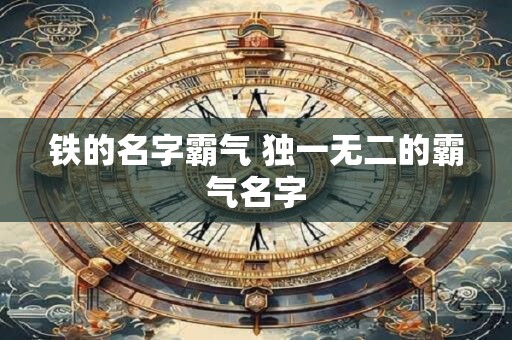 铁的名字霸气 独一无二的霸气名字