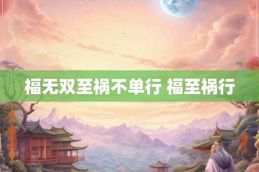 福无双至祸不单行 福至祸行