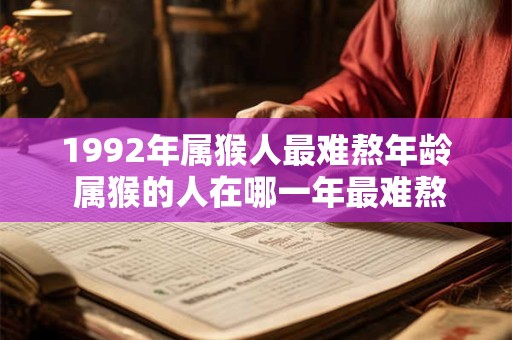 1992年属猴人最难熬年龄 属猴的人在哪一年最难熬