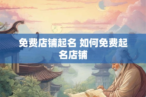 免费店铺起名 如何免费起名店铺