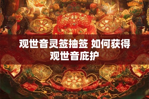 观世音灵签抽签 如何获得观世音庇护