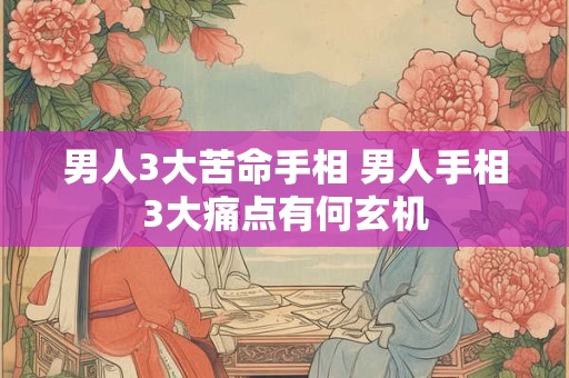 详细阅读:男人3大苦命手相 男人手相3大痛点有何玄机 男人3大苦命手相 男人手相3大痛点有何玄机