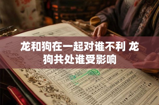 龙和狗在一起对谁不利 龙狗共处谁受影响