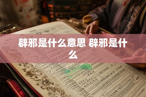 辟邪是什么意思 辟邪是什么