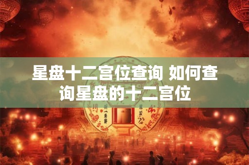 星盘十二宫位查询 如何查询星盘的十二宫位