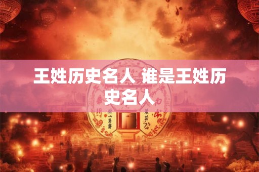 王姓历史名人 谁是王姓历史名人