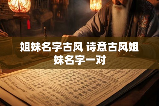 姐妹名字古风 诗意古风姐妹名字一对