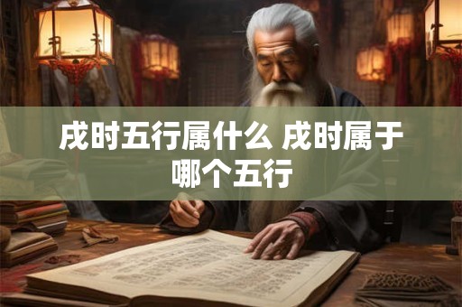 戌时五行属什么 戌时属于哪个五行