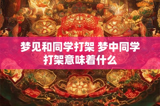 梦见和同学打架 梦中同学打架意味着什么