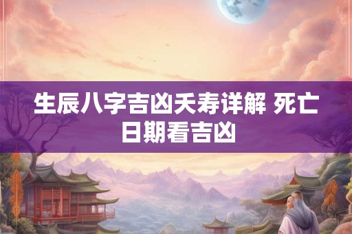 生辰八字吉凶夭寿详解 死亡日期看吉凶