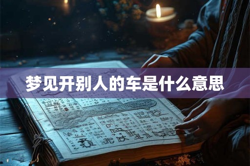 梦见开别人的车是什么意思