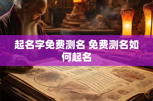 起名字免费测名 免费测名如何起名