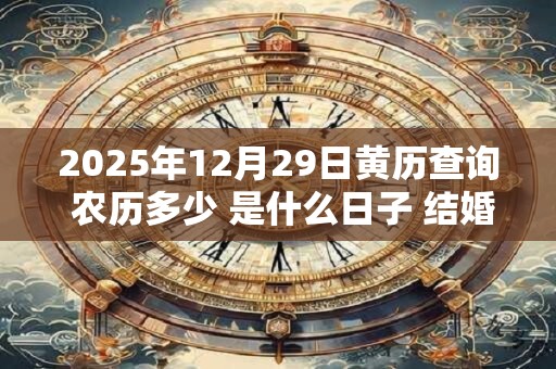 2025年12月29日黄历查询 农历多少 是什么日子 结婚吉时