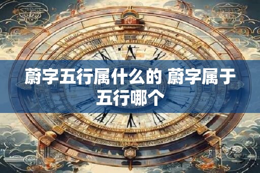 蔚字五行属什么的 蔚字属于五行哪个