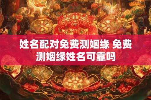 姓名配对免费测姻缘 免费测姻缘姓名可靠吗