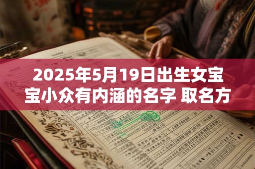 2025年5月19日出生女宝宝小众有内涵的名字 取名方法推荐