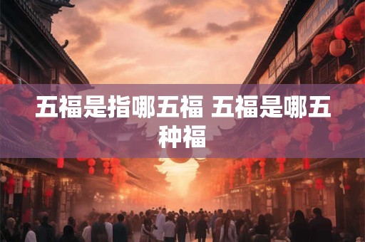 五福是指哪五福 五福是哪五种福