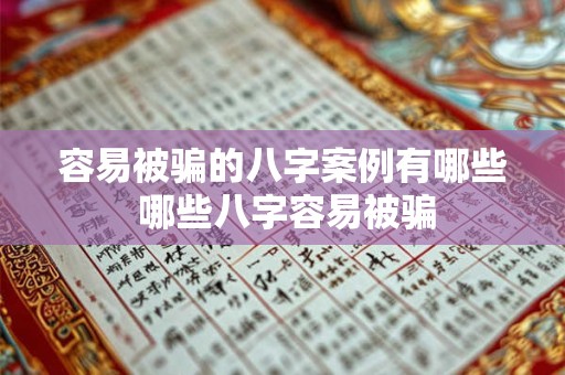 容易被骗的八字案例有哪些 哪些八字容易被骗