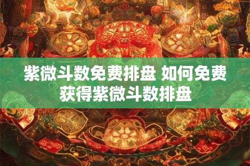 紫微斗数免费排盘 如何免费获得紫微斗数排盘