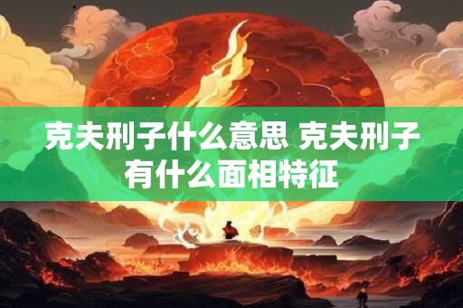 克夫刑子什么意思 克夫刑子有什么面相特征
