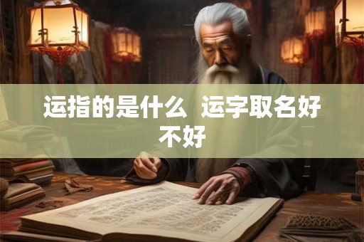运指的是什么  运字取名好不好