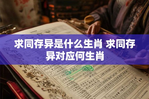 求同存异是什么生肖 求同存异对应何生肖
