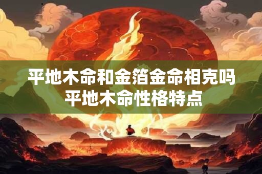 平地木命和金箔金命相克吗 平地木命性格特点
