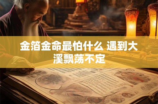 金箔金命最怕什么 遇到大溪飘荡不定