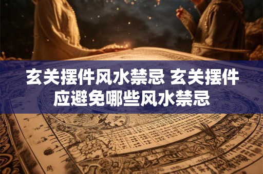 玄关摆件风水禁忌 玄关摆件应避免哪些风水禁忌